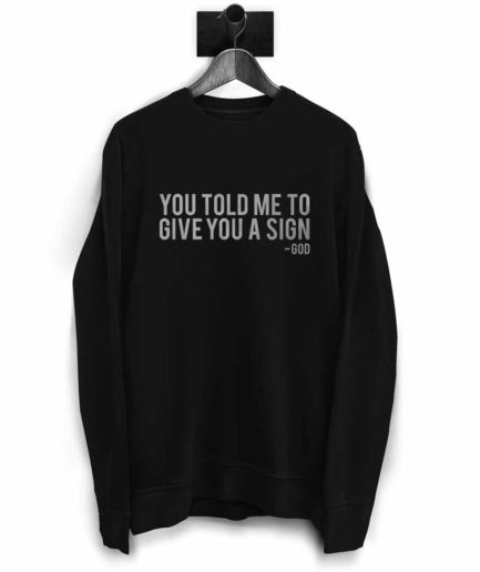 You Told Me To Give You A Sign - God | Ironic Sweatshirt