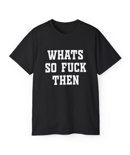 Whats So Fuck Then T-shirt